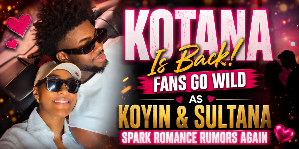 Kotana Is Back! Fans Go Wild as Koyin and Sultana Spark Romance Rumors Again