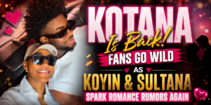 Kotana Is Back! Fans Go Wild as Koyin and Sultana Spark Romance Rumors Again